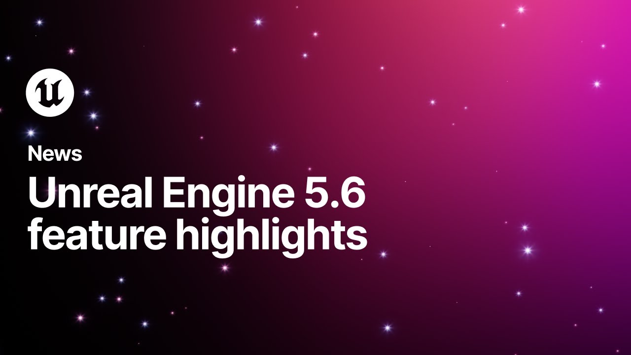 Unreal Engine 5.6 Feature Highlights